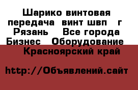 Шарико винтовая передача, винт швп .(г. Рязань) - Все города Бизнес » Оборудование   . Красноярский край